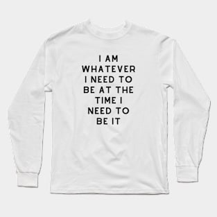 I am whatever I need to be at the time I need to be it! Long Sleeve T-Shirt